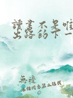读书不是唯一的出路的下一句是什么