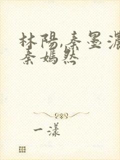 林阳,秦墨浓,秦嫣然