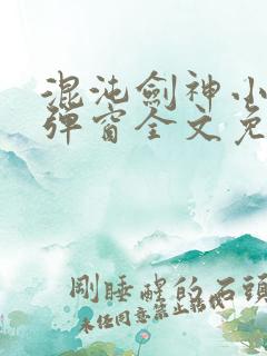 混沌剑神小说无弹窗全文免费阅读