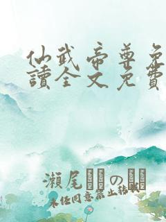 仙武帝尊免费阅读全文免费阅读