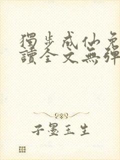独步成仙免费阅读全文无弹窗
