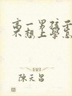 高一男孩子厌学不想上学怎么办
