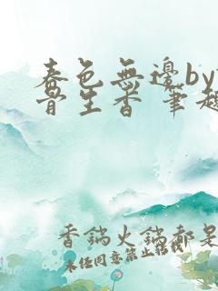 春色无边by谜骨生香 笔趣阁无弹窗
