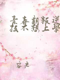 青春期叛逆期男孩不想上学