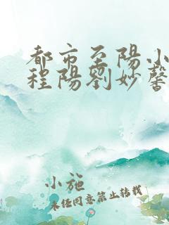 都市至阳小神医程阳刘妙馨全文阅读