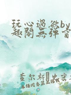 玩心过欲by笔趣阁无弹窗最新章节