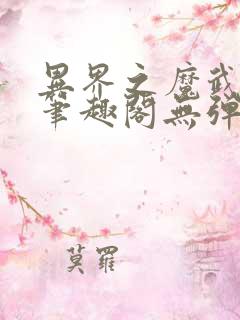 异界之魔武流氓笔趣阁无弹窗