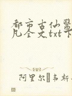 都市古仙医叶不凡全文txt下载