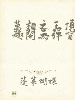 万相之王顶点笔趣阁无弹窗