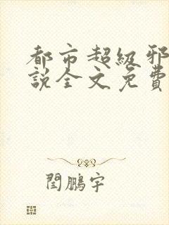都市超级邪医小说全文免费阅读全文