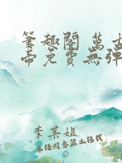 笔趣阁 万古神帝免费无弹窗阅读