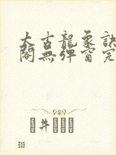 太古龙象诀笔趣阁无弹窗完整版