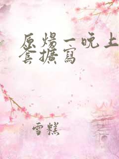 原炀一晚上9个套扩写
