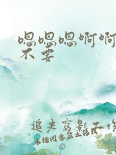 嗯嗯嗯啊啊啊啊不要
