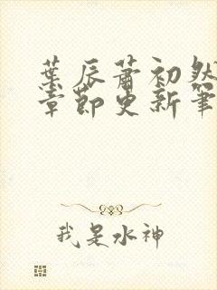 叶辰萧初然最新章节更新笔趣阁