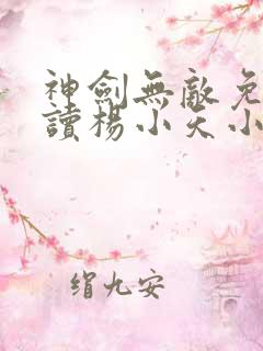 神剑无敌免费阅读杨小天小说全文无弹窗