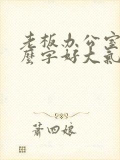 老板办公室挂什么字好大气