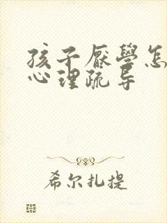孩子厌学怎么做心理疏导