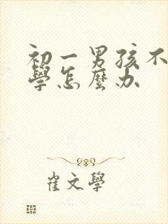 初一男孩不愿上学怎么办