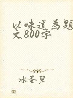 以味道为题的作文800字