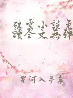 破云小说免费阅读全文无弹窗