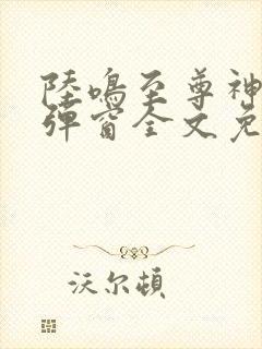 陆鸣至尊神殿无弹窗全文免费阅读