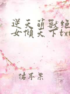 逆天萌兽绝世妖女倾天下txt免费下载