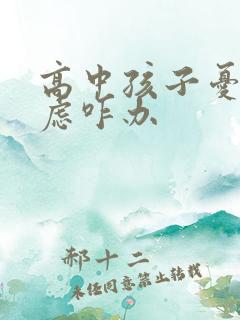 高中孩子忧郁焦虑咋办
