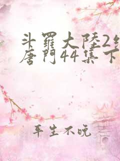 斗罗大陆2绝世唐门44集下