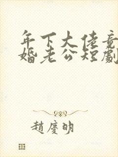 年下大佬竟是闪婚老公短剧免费