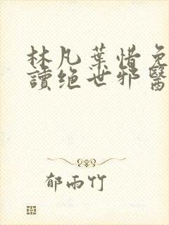 林凡叶惜免费阅读绝世邪医