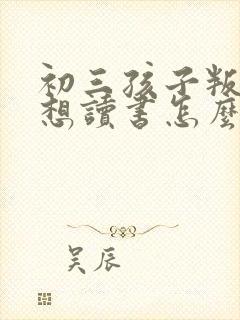 初三孩子叛逆不想读书怎么办