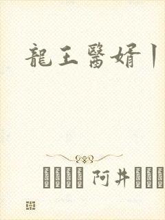 龙王医婿丨