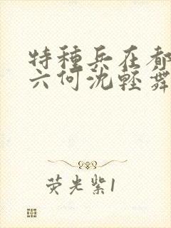 特种兵在都市陈六何沈轻舞