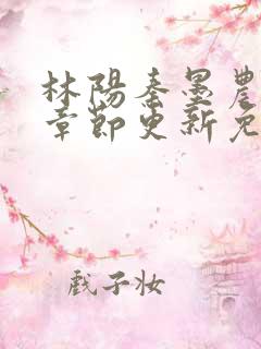 林阳秦墨农最新章节更新免费阅读