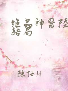 绝品神医陆逸大结局