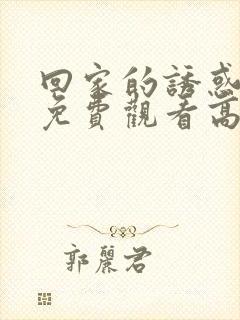 回家的诱惑全集免费观看高清