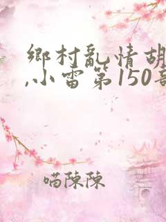 乡村乱情胡秀英,小雷第150部