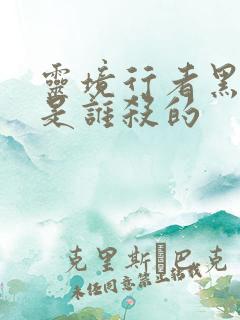 灵境行者黑无常是谁杀的