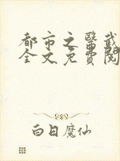 都市之医武风流全文免费阅读