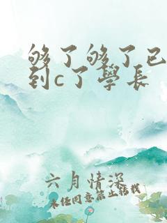 够了够了已经满到c了学长