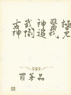 古武神医极品女神倒追我免费阅读