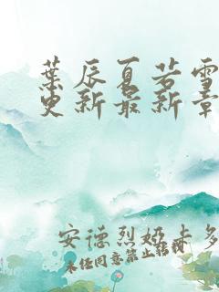 叶辰夏若雪刚刚更新最新章节下载