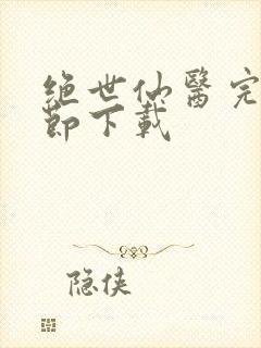 绝世仙医完整章节下载