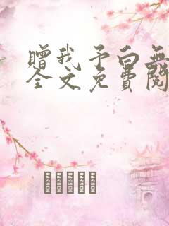 赠我予白无弹窗全文免费阅读