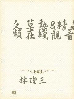 久草热8精品视频在线观看