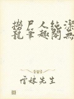 捞尸人纯洁的小龙笔趣阁无弹窗