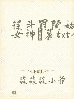 从斗罗开始俘获女神鞪慕txt全本小说