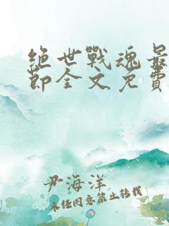 绝世战魂最新章节全文免费阅读