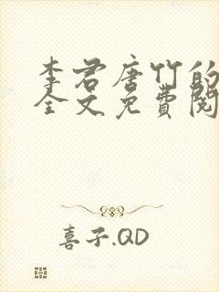 李君唐竹的小说全文免费阅读无弹窗